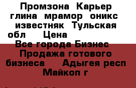 Промзона. Карьер глина, мрамор, оникс, известняк. Тульская обл.  › Цена ­ 250 000 000 - Все города Бизнес » Продажа готового бизнеса   . Адыгея респ.,Майкоп г.